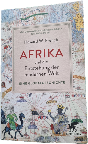 Afrika und die Entstehung der modernen Welt: Eine Globalgeschichte | »Das ist wirklich ein Buch, das die Welt auf den Kopf stellt.« Deutschlandfunk Kultur by Howard W. French