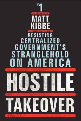 Hostile Takeover: Resisting Centralized Government's Stranglehold on America by Matt Kibbe