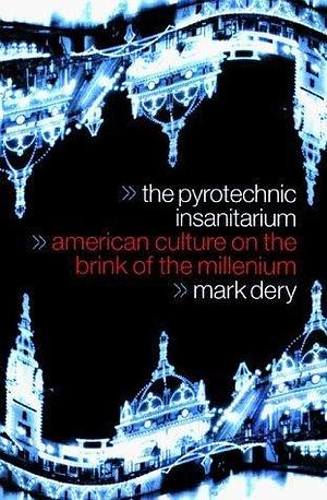 The Pyrotechnic Insanitarium : American Culture on the Brink by Mark Dery, Mark Dery