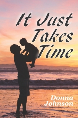 It Just Takes Time by Donna Johnson