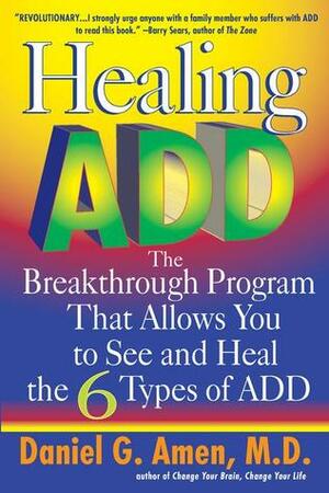 Healing ADD: The Breakthrough Program That Allows You to See and Heal the 6 Types of ADD by Daniel G. Amen