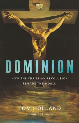 Dominion: How the Christian Revolution Remade the World by Tom Holland