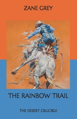 The Rainbow Trail: The Desert Crucible by Zane Grey