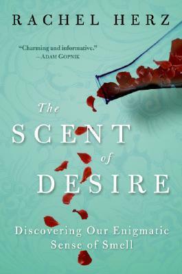 The Scent of Desire: Discovering Our Enigmatic Sense of Smell by Rachel Herz