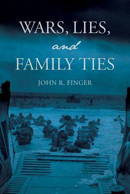 Wars, Lies, and Family Ties by John R. Finger