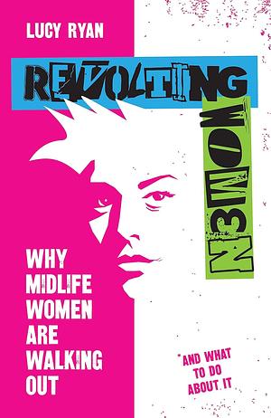 Revolting Women: Why midlife women are walking out, and what to do about it by Lucy Ryan