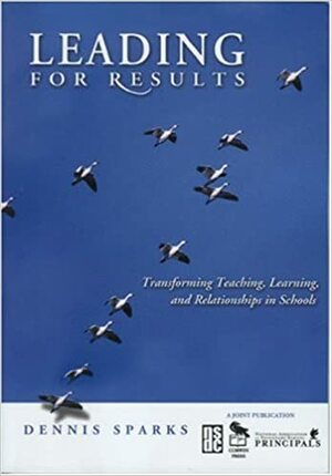 Leading for Results: Transforming Teaching, Learning, and Relationships in Schools by Dennis Sparks