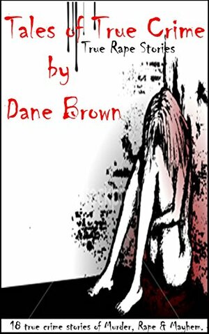 Tales of True Crime: True Rape Stories by Dane Brown