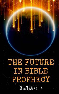The Future in Bible Prophecy by Brian Johnston