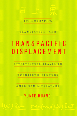 Transpacific Displacement: Ethnography, Translation, and Intertextual Travel in Twentieth-Century American Literature by Yunte Huang