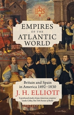 Empires of the Atlantic World: Britain and Spain in America 1492-1830 by J.H. Elliott