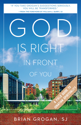 God Is Right in Front of You: A Field Guide to Ignatian Spirituality by Brian Grogan