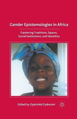 Gender Epistemologies in Africa: Gendering Traditions, Spaces, Social Institutions, and Identities by Oyèrónkẹ́ Oyěwùmí