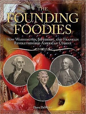 The Founding Foodies: American Meals that Wouldn't Exist Today If Not For Washington, Jefferson, and Franklin by Dave DeWitt, Dave DeWitt