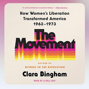 The Movement: How Women's Liberation Transformed America 1963-1973 by Clara Bingham