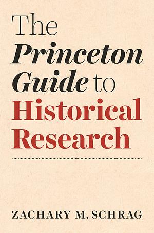 The Princeton Guide to Historical Research by Zachary M. Schrag, Zachary M. Schrag