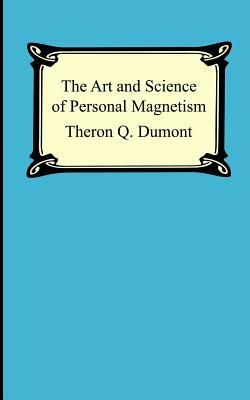 The Art and Science of Personal Magnetism: The Secret of Mental Fascination by Theron Q. Dumont