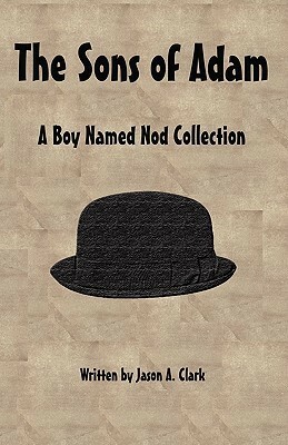 The Sons of Adam: A Boy Named Nod Collection by Jason A. Clark