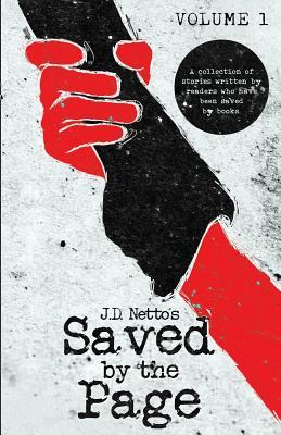 Saved by the Page - Volume I: A Collection of Stories Written by Readers Who Have Been Saved by Books. by J.D. Netto