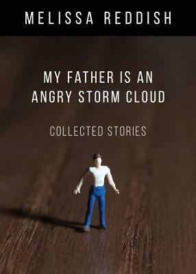 My Father Is an Angry Storm Cloud: Collected Stories by Melissa Reddish
