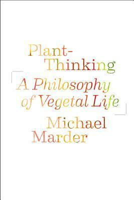 Plant-Thinking: A Philosophy of Vegetal Life by Michael Marder