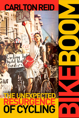 Bike Boom: The Unexpected Resurgence of Cycling by Carlton Reid