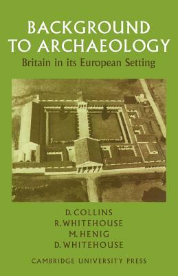 Background to Archaeology: Britain in Its European Setting by Martin Henig, Desmond Collins, Ruth Whitehouse