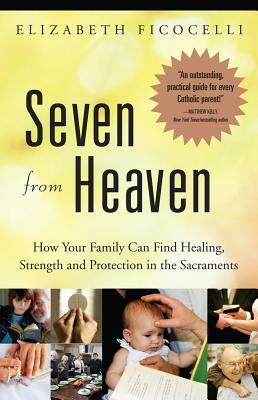 Seven from Heaven: How Your Family Can Find Healing, Strength and Protection in the Sacraments by Elizabeth Ficocelli