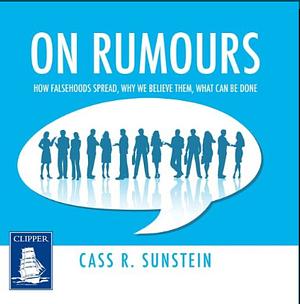 On Rumours: How Falsehoods Spread, Why We Believe Them, What Can Be Done by Cass R. Sunstein