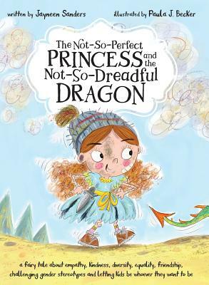 The Not-So-Perfect Princess and the Not-So-Dreadful Dragon: a fairy tale about empathy, kindness, diversity, equality, friendship & challenging gender by Jayneen Sanders