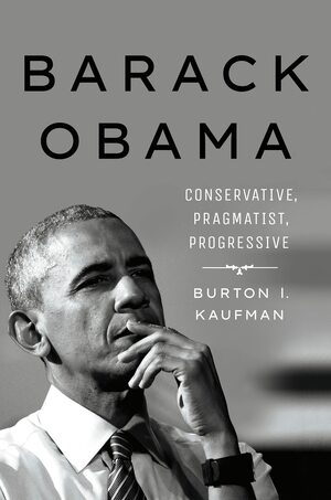 Barack Obama: Conservative, Pragmatist, Progressive by Burton I. Kaufman
