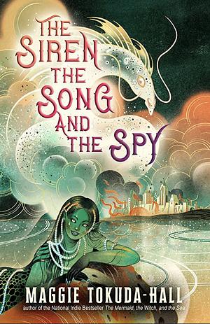 The Siren, the Song, and the Spy by Maggie Tokuda-Hall