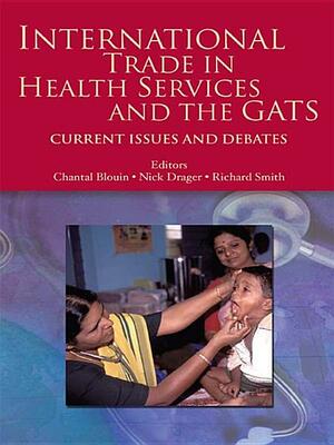 International Trade in Health Services and the GATS: Current Issues and Debates by Nick Drager, Richard Smith, Chantal Blouin