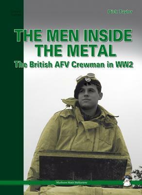 Men Inside the Metal: The British Afv Crewman in Ww2 by Dick Taylor