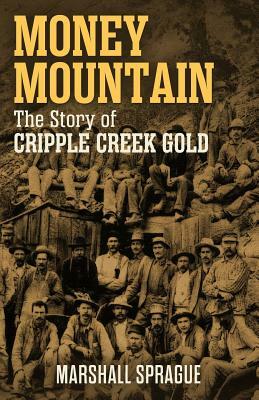Money Mountain: The Story of Cripple Creek Gold by Marshall Sprague