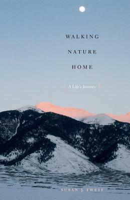 Walking Nature Home: A Life's Journey by Susan J. Tweit