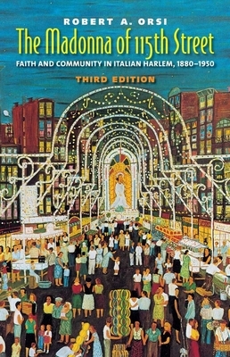 The Madonna of 115th Street: Faith and Community in Italian Harlem, 1880-1950 by Robert A. Orsi