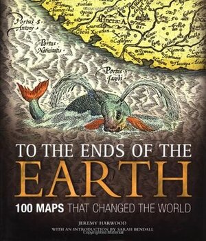 To the Ends of the Earth: 100 Maps That Changed the World by Neil Safier, Sarah Bendall