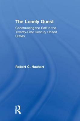 The Lonely Quest: Constructing the Self in the Twenty-First Century United States by Robert C. Hauhart