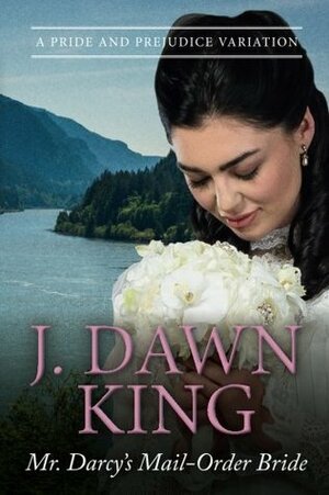 Mr. Darcy's Mail-Order Bride: A Pride and Prejudice Variation by J. Dawn King