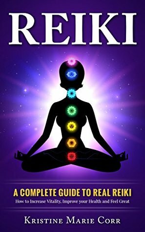 Reiki: A Complete Guide to Real Reiki:How to Increase Vitality, Improve your Health and Feel Great by Kristine Marie Corr