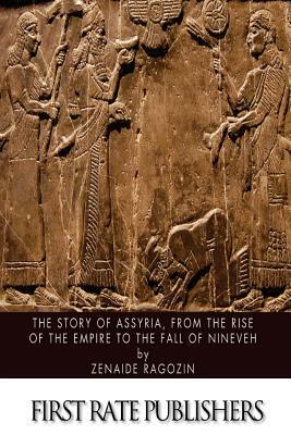 The Story of Assyria, from the Rise of the Empire to the Fall of Nineveh by Zenaide Ragozin