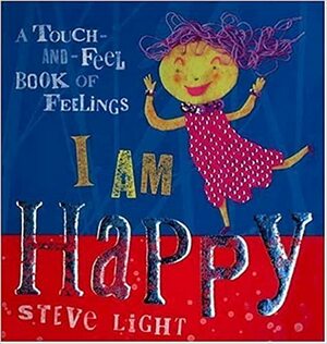 I Am Happy: A Touch-and-Feel Book of Feelings by Steve Light