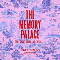 The Memory Palace: True Short Stories of the Past by Nate DiMeo