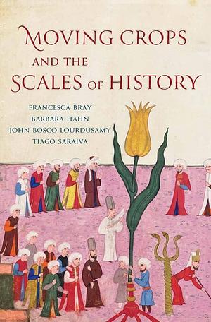 Moving Crops and the Scales of History by John Bosco Lourdusamy, Tiago Saraiva, Francesca Bray, Barbara Hahn
