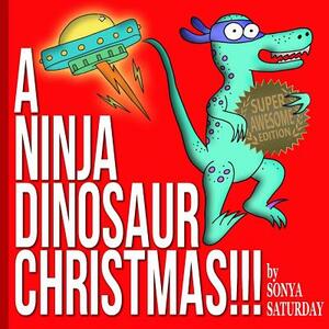 A Ninja Dinosaur Christmas!!!: Super Awesome Edition by Sonya Saturday