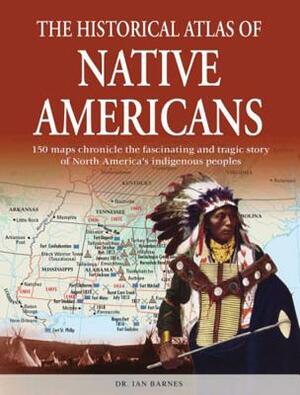 The Historical Atlas of Native Americans: 150 Maps Chronicle the Fascinating and Tragic Story of North America's Indigenous Peoples by Ian Barnes