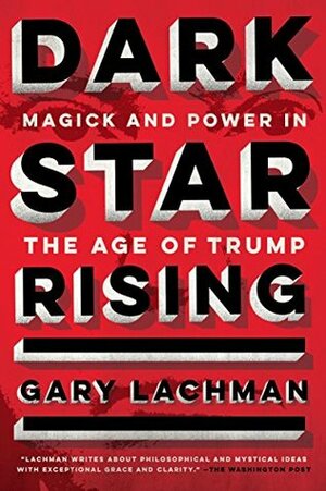 Dark Star Rising: Magick and Power in the Age of Trump by Gary Lachman