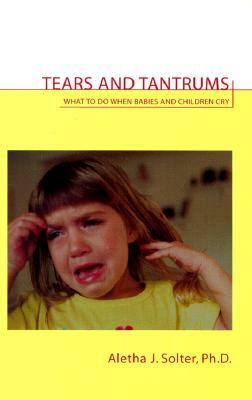 Tears and Tantrums: What to Do When Babies and Children Cry by Aletha Jauch Solter