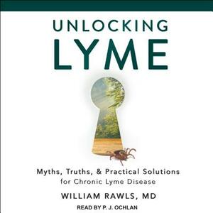 Unlocking Lyme: Myths, Truths, and Practical Solutions for Chronic Lyme Disease by William Rawls